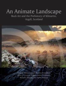 An Animate Landscape : Rock Art and the Prehistory of Kilmartin, Argyll, Scotland