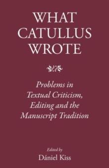 What Catullus Wrote : Problems in Textual Criticism, Editing and the Manuscript Tradition