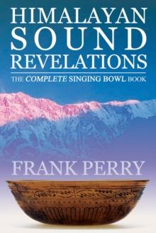 Himalayan Sound Revelations - 2nd Edition : The Complete Singing Bowl Book