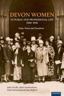 Devon Women in Public and Professional Life, 1900-1950 : Votes, Voices and Vocations