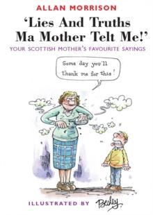 Lies and Truths Ma Mother Telt Me! : Your Scottish Mother's Favourite Sayings