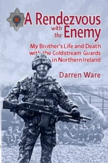 A Rendezvous with the Enemy : My Brother's Life & Death with the Coldstream Guards in Northern Ireland