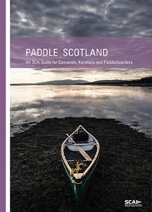 Paddle Scotland : An SCA Guide for Canoeists, Kayakers and Paddleboarders