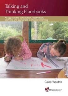 Talking and Thinking Floorbooks : An Approach to Consultation, Observation, Planning and Assessment in Children's Learning