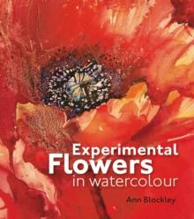 Experimental Flowers in Watercolour : Creative techniques for painting flowers and plants