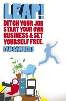 Leap! : Ditch Your Job, Start Your Own Business and Set Yourself Free