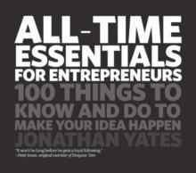 All Time Essentials for Entrepreneurs : 100 Things to Know and Do to Make Your Idea Happen