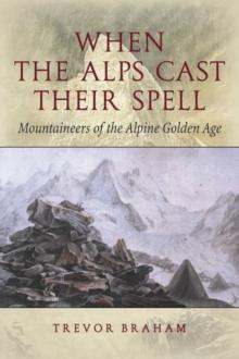 When the Alps Cast Their Spell : Mountaineers of the Alpine Golden Age