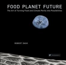 Food Planet Future : The Art of Turning Food and Climate Perils into Possibilities