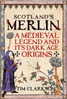 Scotland's Merlin : A Medieval Legend and its Dark Age Origins