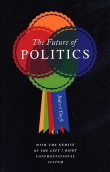 The Future of Politics : With the Demise of the Left/Right Confrontational System