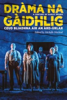 Drama na Gaidhlig: Ceud Bliadhna air an Ard-urlar : A Century of Gaelic Drama