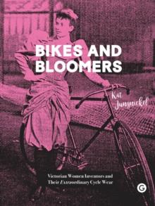 Bikes and Bloomers : Victorian Women Inventors and their Extraordinary Cycle Wear