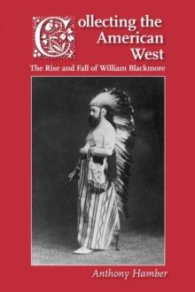 Collecting the American West : The Rise and Fall of William Blackmore