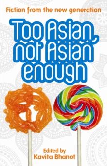 Too Asian, Not Asian Enough : An anthology of new British Asian fiction