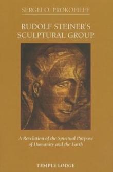 Rudolf Steiner's Sculptural Group : A Revelation of the Spiritual Purpose of Humanity and the Earth