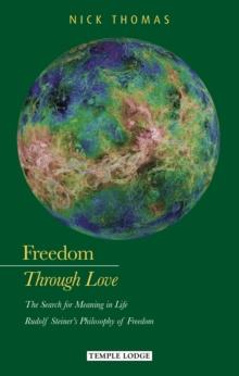 Freedom Through Love : The Search for Meaning in Life: Rudolf Steiner's Philosophy of Freedom