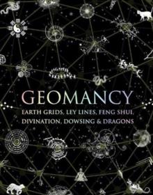 Geomancy : Earth Grids, Ley Lines, Feng Shui, Divination, Dowsing and Dragons