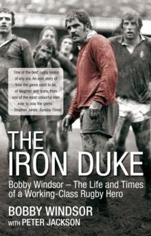 The Iron Duke : Bobby Windsor - The Life and Times of a Working-Class Rugby Hero