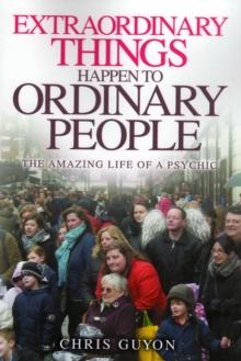 Extraordinary Things Happen to Ordinary People : The Amazing Life of a Psychic