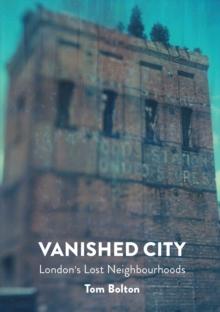 The Vanished City : London's Lost Neighbourhoods