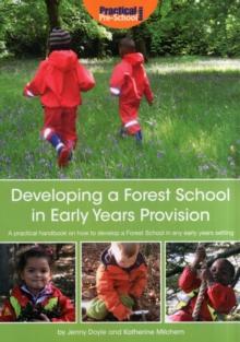 Developing a Forest School in Early Years Provision : A Practical Handbook on How to Develop a Forest School in Any Early Years Setting