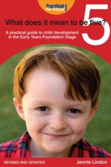 What Does It Mean to Be Five? : A practical guide to child development in the Early Years Foundation Stage