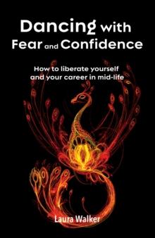 Dancing with Fear and Confidence : How to liberate yourself and your career in mid-life