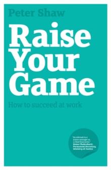 Raise Your Game : How to Succeed at Work