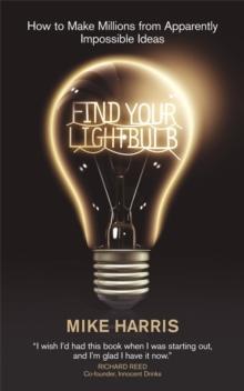 Find Your Lightbulb : How to make millions from apparently impossible ideas