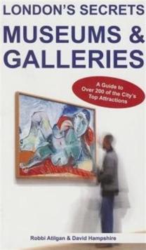 London's Secrets: Museums & Galleries : A Guide to Over 200 of the City's Top Attractions