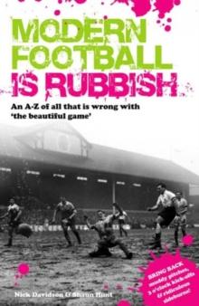 Modern Football Is Rubbish : An A to Z of All That is Wrong with the Beautiful Game