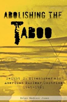 Abolishing the Taboo : Dwight D. Eisenhower and American Nuclear Doctrine, 1945-1961