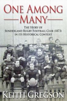 One Among Many : The story of Sunderland Rugby Football Club RFC (1873) in its historical context