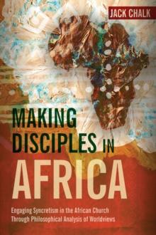 Making Disciples in Africa : Engaging Syncretism in the African Church through Philosophical Analysis of Worldviews