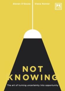 Not Knowing : The Art of Turning Uncertainty into Opportunity