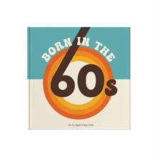 Born In The 60s : A celebration of being born in the 1960s and growing up in the 1970s