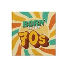 Born In The 70s : A celebration of being born in the 1970s and growing up in the 1980s