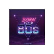 Born In The 80s : A celebration of being born in the 1980s and growing up in the 1990s