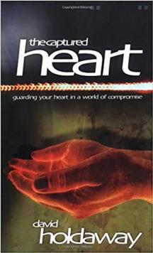 The Captured Heart : Guarding Your Heart In a World of Compromise