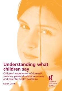 Understanding What Children Say : Children's experiences of domestic violence, parental substance misuse and parental health problems