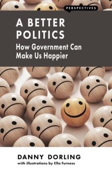 A Better Politics : How Government Can Make Us Happier