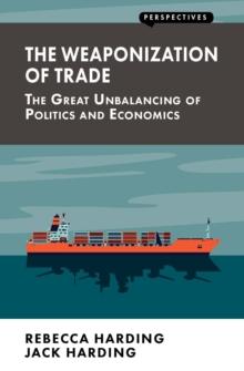 The Weaponization of Trade : The Great Unbalancing of Politics and Economics