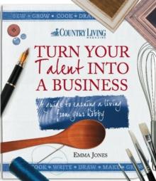 Turn Your Talent into a Business : A guide to earning a living from your hobby