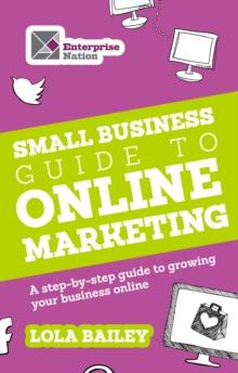 The Small Business Guide to Online Marketing : A step-by-step guide to growing your business online