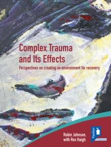 Complex Trauma and Its Effects : Perspectives on creating an environment for recovery