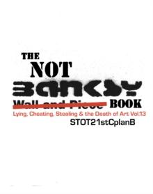 The Not Banksy Book : Lying, Cheating, Stealing & the Death of Art Vol.13