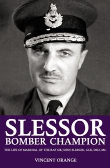 Slessor: Bomber Champion : The Life of Marshal of the RAF Sir John Slessor, GCB, DSO, MC