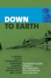 Down to Earth : A Fighter Pilot's Experiences of Surviving Dunkirk, The Battle of Britain, Dieppe and D-Day