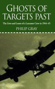 Ghosts of Targets Past : The Lives and Losses of a Lancaster Crew in 1944-45